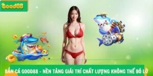 Bắn Cá Good88 - Nền Tảng Giải Trí Chất Lượng Không Thể Bỏ Lỡ