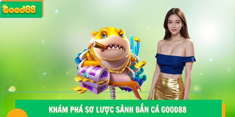 Khám phá sơ lược sảnh bắn cá Good88