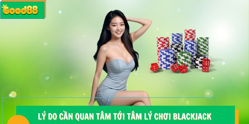 Lý do cần quan tâm tới tâm lý chơi Blackjack Good88